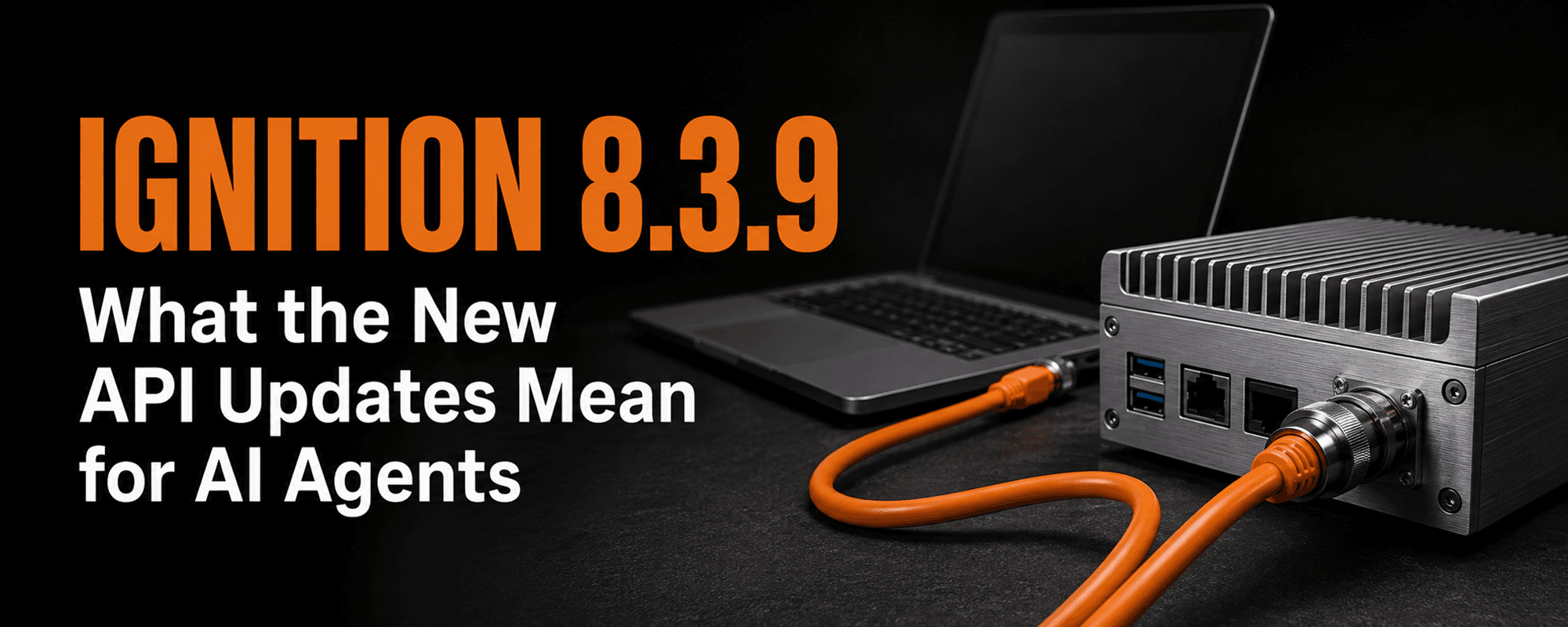 Ignition 8.3.9 article cover with an orange cable connecting a laptop and industrial computer, and the title What the New API Updates Mean for AI Agents.